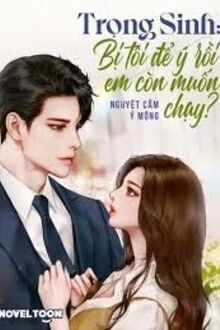 Trọng Sinh: Bị Tôi Để Ý Rồi Em Còn Muốn Chạy?