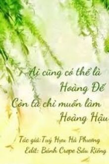 Ai Cũng Có Thể Là Hoàng Đế, Còn Ta Chỉ Muốn Làm Hoàng Hậu