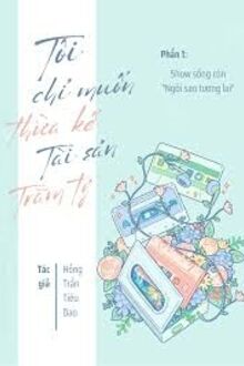 Tôi Chỉ Muốn Thừa Kế Tài Sản Trăm Tỷ (Phần 1)
