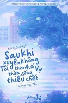 Sau Khi Xuyên Không Tôi Theo Đuổi Vợ Thừa Sống Thiếu Chết