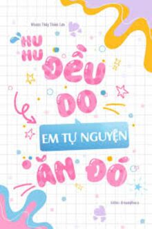 Huhu, Đều Do Em Tự Nguyện Ăn Đó
